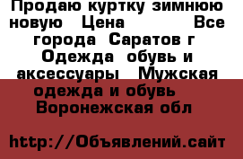 Продаю куртку зимнюю новую › Цена ­ 2 000 - Все города, Саратов г. Одежда, обувь и аксессуары » Мужская одежда и обувь   . Воронежская обл.